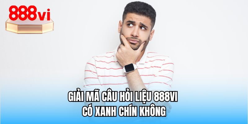Giải mã câu hỏi liệu 888VI có xanh chín không
